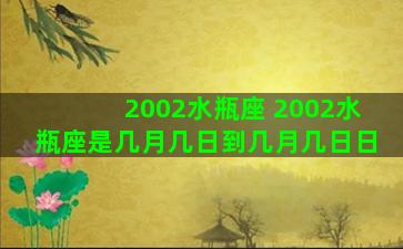 2002水瓶座 2002水瓶座是几月几日到几月几日日